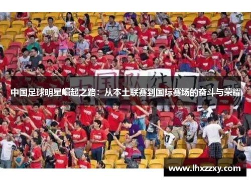 中国足球明星崛起之路：从本土联赛到国际赛场的奋斗与荣耀