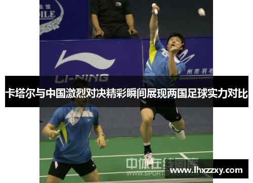 卡塔尔与中国激烈对决精彩瞬间展现两国足球实力对比