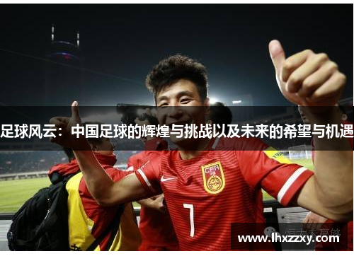 足球风云：中国足球的辉煌与挑战以及未来的希望与机遇