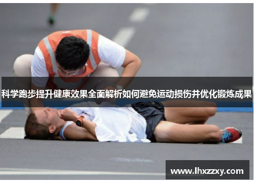 科学跑步提升健康效果全面解析如何避免运动损伤并优化锻炼成果