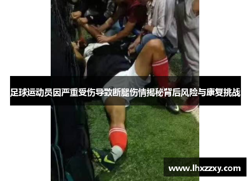 足球运动员因严重受伤导致断腿伤情揭秘背后风险与康复挑战