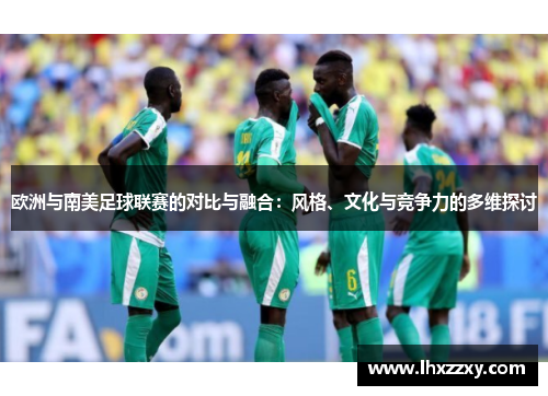 欧洲与南美足球联赛的对比与融合：风格、文化与竞争力的多维探讨