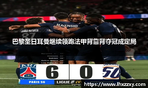 巴黎圣日耳曼继续领跑法甲背靠背夺冠成定局