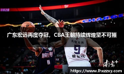 广东宏远再度夺冠，CBA王朝持续辉煌坚不可摧