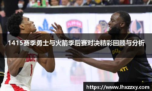 1415赛季勇士与火箭季后赛对决精彩回顾与分析