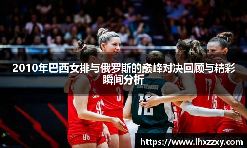 2010年巴西女排与俄罗斯的巅峰对决回顾与精彩瞬间分析