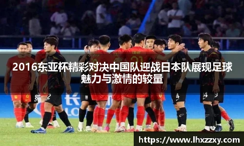 2016东亚杯精彩对决中国队迎战日本队展现足球魅力与激情的较量