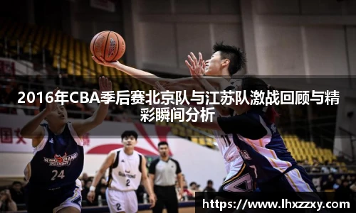 2016年CBA季后赛北京队与江苏队激战回顾与精彩瞬间分析