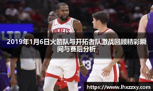 2019年1月6日火箭队与开拓者队激战回顾精彩瞬间与赛后分析