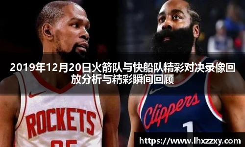 2019年12月20日火箭队与快船队精彩对决录像回放分析与精彩瞬间回顾