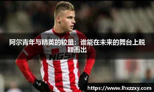 阿尔青年与精英的较量：谁能在未来的舞台上脱颖而出