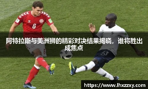 阿特拉斯与美洲狮的精彩对决结果揭晓，谁将胜出成焦点