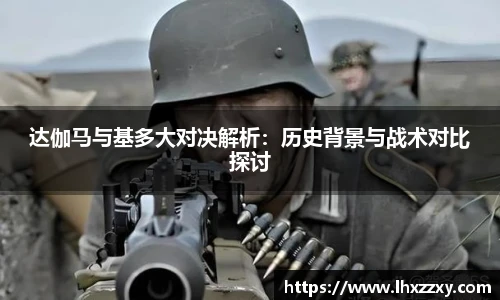 达伽马与基多大对决解析：历史背景与战术对比探讨