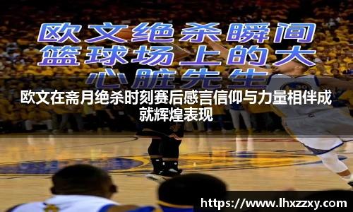 欧文在斋月绝杀时刻赛后感言信仰与力量相伴成就辉煌表现