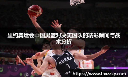 里约奥运会中国男篮对决美国队的精彩瞬间与战术分析